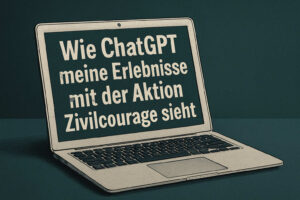 Ein Laptop, auf dem steht "Wie ChatGPT meine Erlebnisse mit der Aktion Zivilcourage sieht"